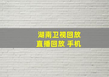 湖南卫视回放直播回放 手机